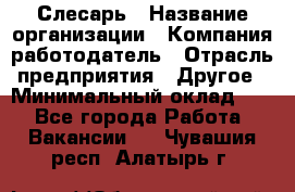 Слесарь › Название организации ­ Компания-работодатель › Отрасль предприятия ­ Другое › Минимальный оклад ­ 1 - Все города Работа » Вакансии   . Чувашия респ.,Алатырь г.